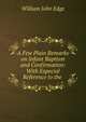 A Few Plain Remarks on Infant Baptism and Confirmation: With Especial Reference to the ., William John Edge 