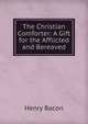 The Christian Comforter: A Gift for the Afflicted and Bereaved, Henry Bacon 