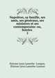 Napoleon, sa famille, ses amis, ses generaux, ses ministres et ses contemporains: ou, Soirees ., ?tienne Leon Lamothe -Longon, ?tienne L?on Lamothe-Lanoon 