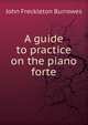 A guide to practice on the piano forte, John Freckleton Burrowes 