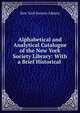 Alphabetical and Analytical Catalogue of the New York Society Library: With a Brief Historical ., New York Society Library 