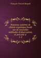 Nouveau syst?me de chimie organique fond? sur de nouvelles m?thodes d'observation, et pr?c?d? d ., Francois-Vincent Raspail 