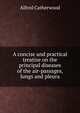 A concise and practical treatise on the principal diseases of the air-passages, lungs and pleura, Alfred Catherwood 
