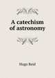 A catechism of astronomy, Hugo Reid 