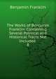 The Works of Benjamin Franklin: Containing Several Political and Historical Tracts Not Included .. 8, Benjamin Franklin 