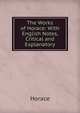 The Works of Horace: With English Notes, Critical and Explanatory, Horace Horace 