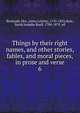 Things by their right names, and other stories, fables, and moral pieces, in prose and verse. 6, Barbauld, Mrs. (Anna Letitia), 1743-1825,Hale, Sarah Josepha Buell, 1788-1879, ed 