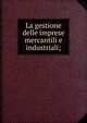 La gestione delle imprese mercantili e industriali;, Corsani, Gaetano, 1893- [from old catalog],Florence. Universita?. Facolta? di economia e commercio. [from old catalog] 