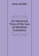 An Historical View of the Law of Maritime Commerce, James Reddie 