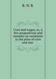 Corn and wages, or, A few propositions and remarks on variations in the price of corn and rate ., R. N. B. 