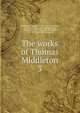 The works of Thomas Middleton. 3, Middleton, Thomas, d. 1627 