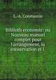 Biblioth?economie: ou Nouveau manuel complet pour l'arrangement, la conservation et l ., L.-A. Constantin 