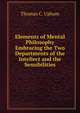 Elements of Mental Philosophy Embracing the Two Departments of the Intellect and the Sensibilities, Upham Thomas Cogswell 