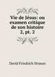 Vie de Jsus: ou examen critique de son histoire. 2, pt. 2, David Friedrich Strauss 
