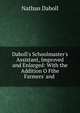Daboll's Schoolmaster's Assistant, Improved and Enlarged: With the Addition O Fthe Farmers' and ., Nathan Daboll 