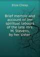 Brief memoir and account of the spiritual labours of the late mrs. M. Stevens, by her sister ., Eliza Cheap 