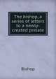 The bishop, a series of letters to a newly-created prelate, Bishop 