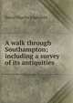 A walk through Southampton; including a survey of its antiquities, Henry Charles Englefield 