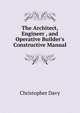 The Architect, Engineer , and Operative Builder's Constructive Manual, Christopher Davy 