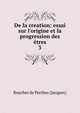 De la creation: essai sur l'origine et la progression des ?tres, Boucher de Perthes (Jacques) 