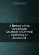 A History of the Westminster Assembly of Divines: Embracing an Account of ., Presbyterian Church in the U.S.A. (Old School). Board of Publication , Presbyterian Church in the U.S.A. (Old School), Presbyterian Church in the U.S.A , Board of Publication 