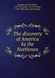 The discovery of America by the Northmen, Beamish, North Ludlow, 1797-1872,Rafn, Carl Christian, 1795-1864. [from old catalog] 