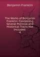 The Works of Benjamin Franklin: Containing Several Political and Historical Tracts Not Included .. 4, Benjamin Franklin 