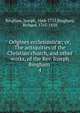 Origines ecclesiastic; or, The antiquities of the Christian church, and other works, of the Rev. Joseph Bingham . 4, Bingham, Joseph, 1668-1723,Bingham, Richard, 1765-1858 
