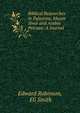 Biblical Researches in Palestine, Mount Sinai and Arabia Petraea: A Journal ., Edward Robinson, Eli Smith 