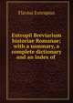 Eutropii Breviarium historiae Romanae; with a summary, a complete dictionary and an index of ., Flavius Eutropius 