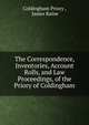 The Correspondence, Inventories, Account Rolls, and Law Proceedings, of the Priory of Coldingham, Coldingham Priory , James Raine 
