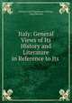 Italy: General Views of Its History and Literature in Reference to Its ., Antonio Carlos Napoleone Gallenga 