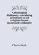 A theological dictionary, containing definitions of all religious terms. Woodward's enlarged ., Charles Buck 