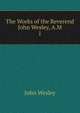 The Works of the Reverend John Wesley, A.M.. 1, John Wesley 