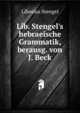 Lib. Stengel's hebraeische Grammatik, berausg. von J. Beck, Liborius Stengel 