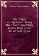 Electrotype manipulation: Being the Theory, and Plain Instructions in the Art of Working in ., Charles Vincent Walker 