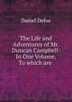 The Life and Adventures of Mr. Duncan Campbell: In One Volume. To which are ., Daniel Defoe 