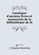 Catalogue d'anciens livres et manuscrits de la biblioth?que de M., M. ***, J. Charles Motteley 