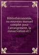 Biblioth?conomie, ou nouveau manuel complet pour l'arrangement, la conservation et l ., Leopold Auguste Constantin 