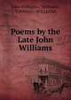 Poems by the Late John Williams, John Williams , Williams, THOMAS . WILLIAMS 