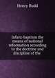 Infant-baptism the means of national reformation according to the doctrine and discipline of the ., Henry Budd 
