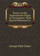 Essays on the Supernatural Origin of Christianity: With Special Reference to ., George P. Fisher 