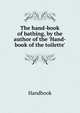 The hand-book of bathing, by the author of the 'Hand-book of the toilette'., Handbook 