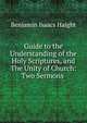 Guide to the Understanding of the Holy Scriptures, and The Unity of Church: Two Sermons ., Benjamin Isaacs Haight 