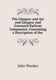The Glasgow and Ayr and Glasgow and Greenock Railway Companion: Containing a Description of the ., John Warden 