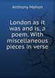 London as it was and is, a poem. With miscellaneous pieces in verse, Anthony Mahon 