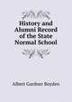 History and Alumni Record of the State Normal School, Albert Gardner Boyden 