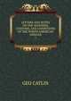 LETTERS AND NOTES ON THE MANNERS, CUSTOMS, AND CONDITIONS OF THE NORTH AMERICAN INDIANS. 1, Geo. Catlin 