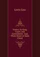 France, Its King, Court, and Government: And, Three Hours at Saint Cloud, Lewis Cass 