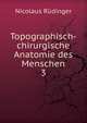 Topographisch-chirurgische Anatomie des Menschen. 3, Nicolaus Rudinger 